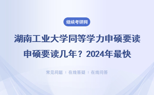 湖南工业大学同等学力申硕要读几年？2024年最快拿证攻略来了