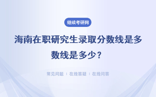 海南在职研究生录取分数线是多少？毕业后颁发什么证书？