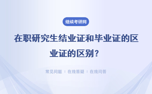 在職研究生結業證和畢業證的區別？都是被國家承認的嗎？