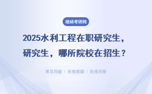 2025水利工程在職研究生，哪所院校在招生？（附相關(guān)院校推薦表）