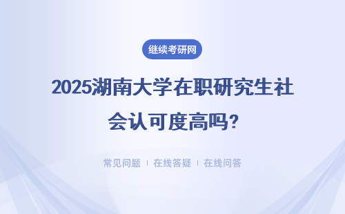 2025湖南大學(xué)在職研究生社會認(rèn)可度高嗎?證書獲取流程是什么？