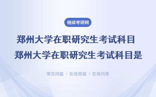 鄭州大學在職研究生考試科目 鄭州大學在職研究生考試科目是什么？