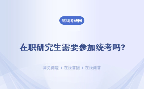 在职研究生需要参加统考吗? 什么情况下可以？