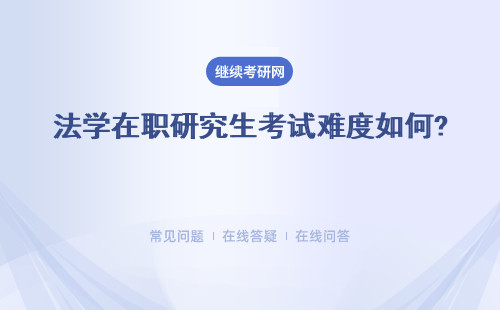 法学在职研究生考试难度如何? 申硕考试报考条件是什么？