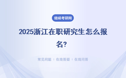 2025浙江在職研究生怎么報名? 流程是什么？