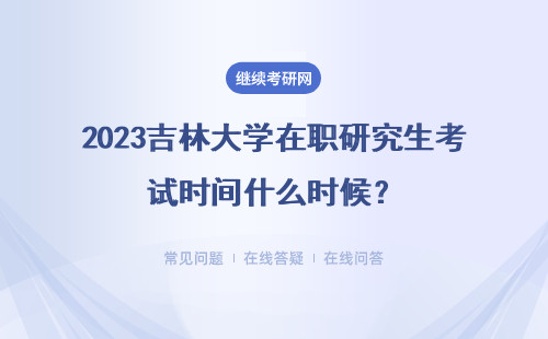 2023吉林大學(xué)在職研究生考試時(shí)間什么時(shí)候？?jī)煞N報(bào)考方式介紹