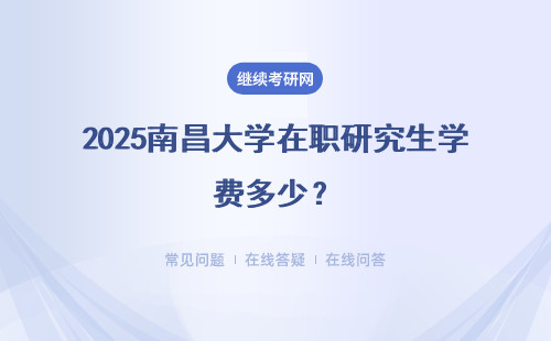 2025南昌大學在職研究生學費多少？貴嗎？