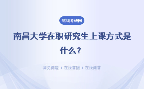 南昌大学在职研究生上课方式是什么？三种上课方式