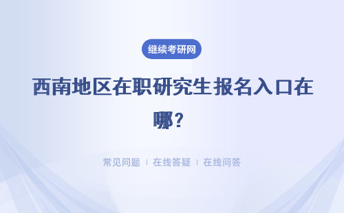 西南地区在职研究生报名入口在哪？报名时间