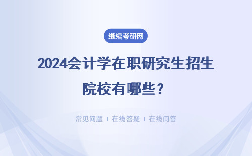 2024會(huì)計(jì)學(xué)在職研究生招生院校有哪些？附招生院校推薦表