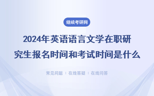 2024年英語語言文學在職研究生報名時間和考試時間是什么時候？