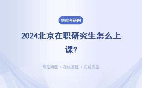 2024北京在职研究生怎么上课?三种方式授课时间