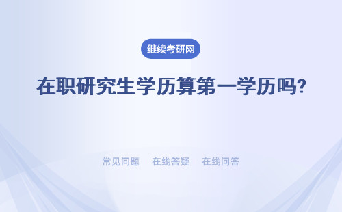 在职研究生学历算第一学历吗? 到底什么才是第一学历呢？