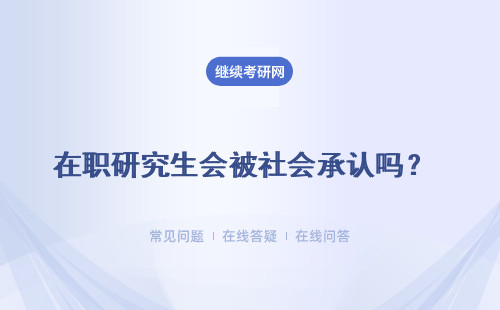 在職研究生會被社會承認嗎？ 質量是可以得到保證的嗎？