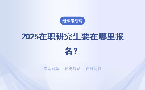 2025在職研究生要在哪里報(bào)名？三種報(bào)名方式推薦