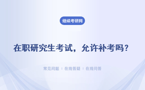 在職研究生考試，允許補考嗎？補考是在第二年嗎？