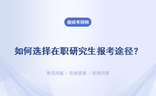 如何選擇在職研究生報考途徑？ 同等學力和一月聯考怎么拿證？