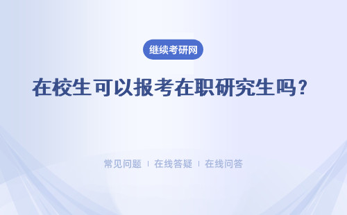 在校生可以報考在職研究生嗎？ 報考在職研究生可以換學校嗎