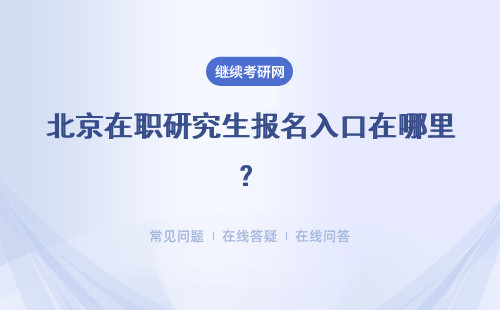 北京在职研究生报名入口在哪里？多种报考形式