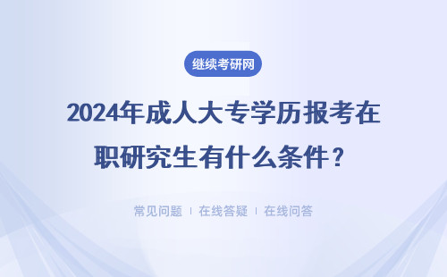 2024年成人大專學(xué)歷報考在職研究生有什么條件？該怎么報名？