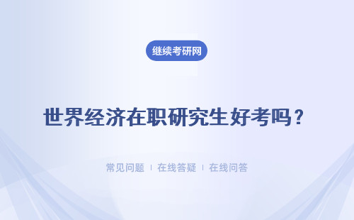 世界經(jīng)濟(jì)在職研究生好考嗎？補(bǔ)考的難度很小嗎？