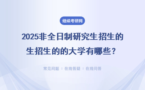 2025非全日制研究生招生的的大學(xué)有哪些？熱門專業(yè)有哪些？