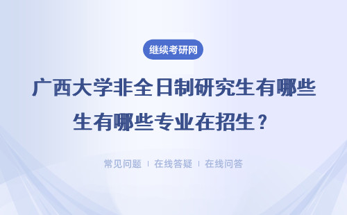 2024廣西大學(xué)非全日制研究生有哪些專業(yè)在招生？（熱門推薦）