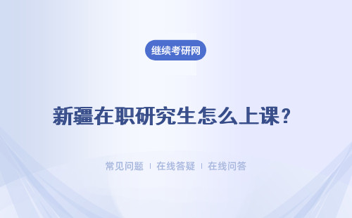 新疆在職研究生怎么上課？ 學習階段會耽擱工作進程嗎？