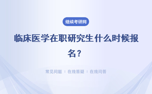 臨床醫(yī)學(xué)在職研究生什么時候報名？什么時候考試？ 