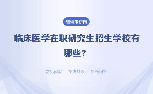 臨床醫學在職研究生招生學校有哪些？哪個學校好？