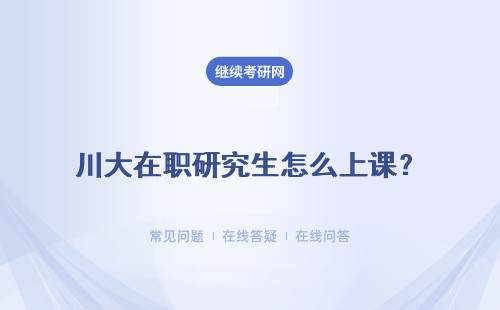 川大在職研究生怎么上課？上課方式有哪些？