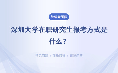 深圳大学在职研究生报考方式是什么？授课方式非常的灵活