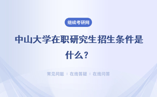 中山大学在职研究生招生条件是什么？招生专业有哪些？