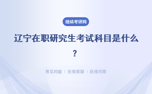 辽宁在职研究生考试科目是什么？初试 复试