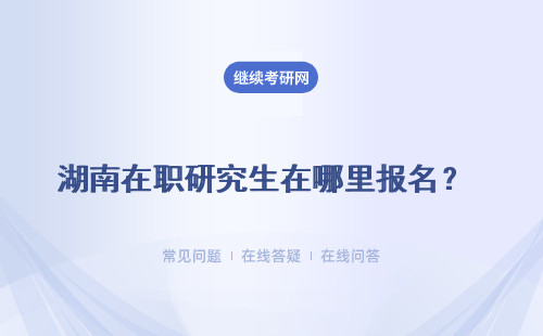 湖南在职研究生在哪里报名？入口在哪里？
