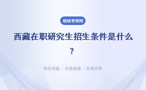 西藏在职研究生招生条件是什么？具体分析