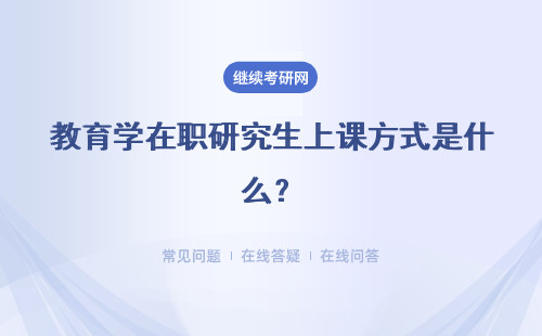 教育学在职研究生上课方式是什么？了解一下