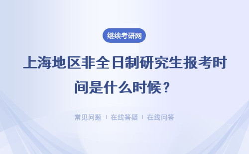 上海地區非全日制研究生報考時間是什么時候？附八所院校詳情