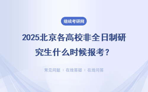 2025北京各高校非全日制研究生什么时候报考？（附报考时间、方式）