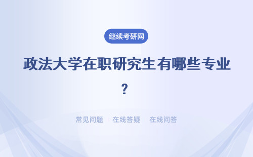 政法大学在职研究生有哪些专业?招生专业汇总