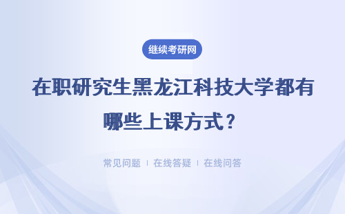 在职研究生黑龙江科技大学都有哪些上课方式？具体说明