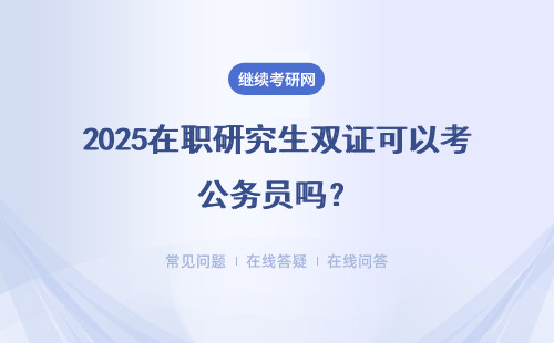 2025在職研究生雙證可以考公務(wù)員嗎？進(jìn)修完之后再公考有何幫助呢？