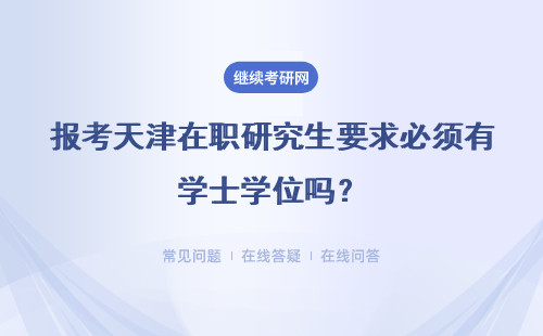 报考天津在职研究生要求必须有学士学位吗?必须有学位证吗?
