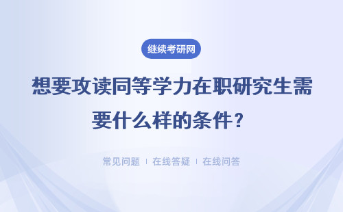 想要攻读同等学力在职研究生需要什么样的条件？详情
