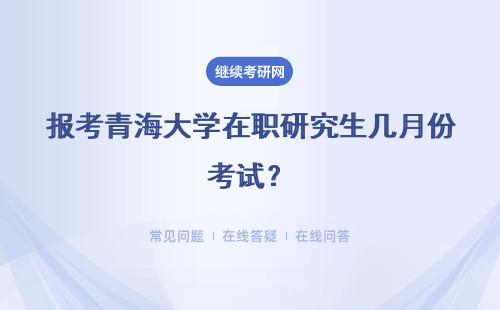 报考青海大学在职研究生几月份考试？具体时间