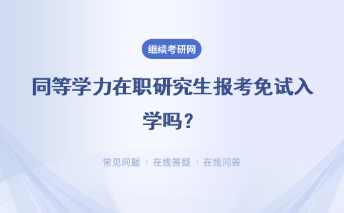 同等学力在职研究生报考免试入学吗？靠谱吗？
