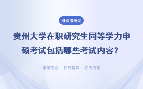 贵州大学在职研究生同等学力申硕考试包括哪些考试内容？具体说明
