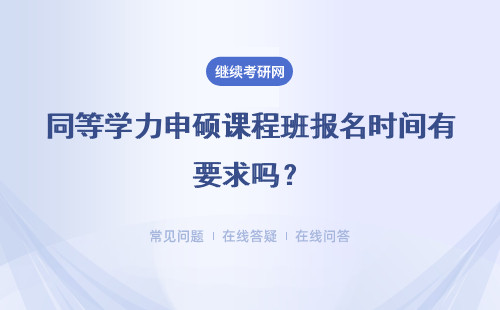 同等学力申硕课程班报名时间有要求吗？入学考试什么时候开始呢？
