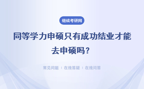 同等学力申硕只有成功结业才能去申硕吗？申硕的具体条件设定咋样呢？