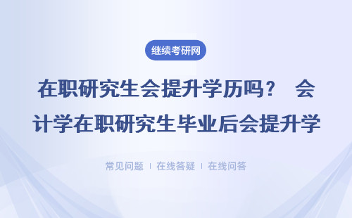 在职研究生会提升学历吗？ 会计学在职研究生毕业后会提升学历吗？